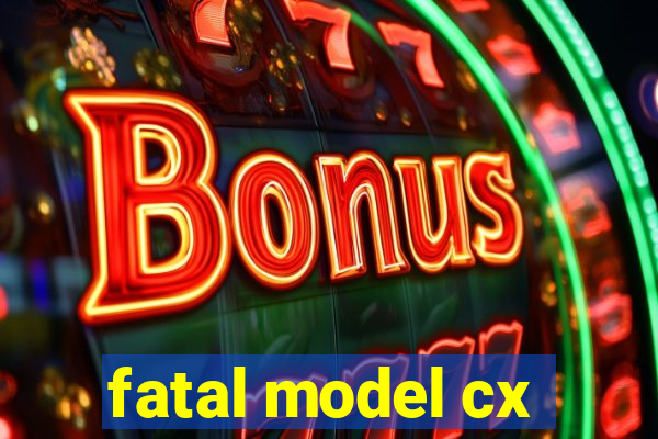 fatal model cx